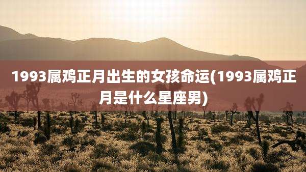 1993属鸡正月出生的女孩命运(1993属鸡正月是什么星座男)