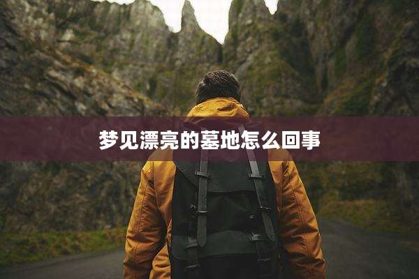 梦见漂亮的墓地怎么回事