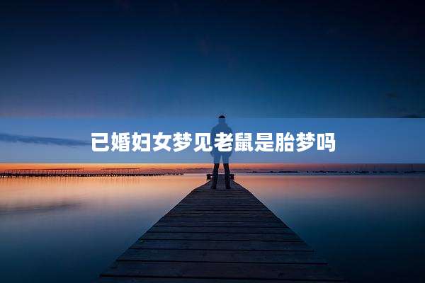 已婚妇女梦见老鼠是胎梦吗