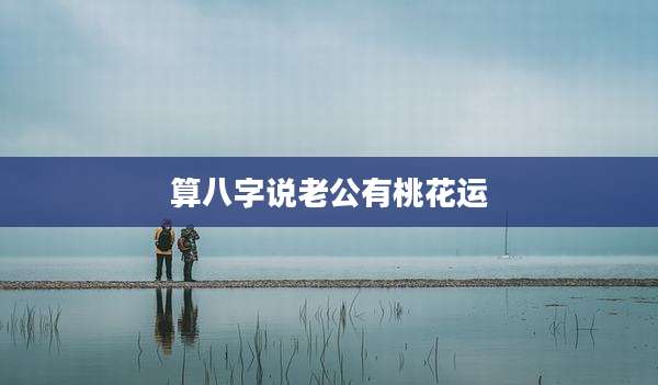 算八字说老公有桃花运