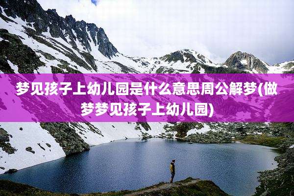 梦见孩子上幼儿园是什么意思周公解梦(做梦梦见孩子上幼儿园)