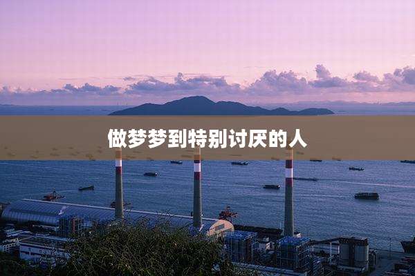 做梦梦到特别讨厌的人