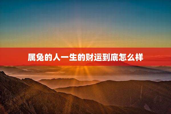 属兔的人一生的财运到底怎么样