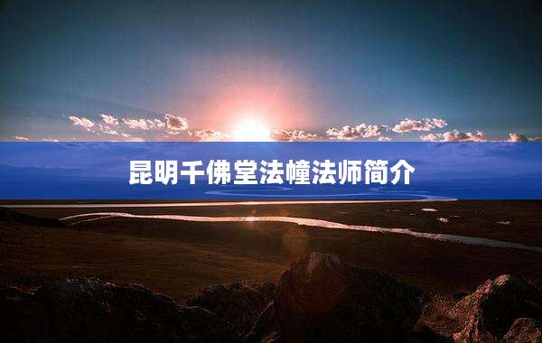 昆明千佛堂法幢法师简介