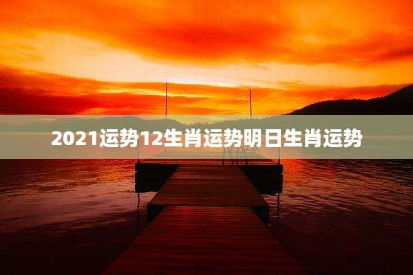 2021运势12生肖运势明日生肖运势