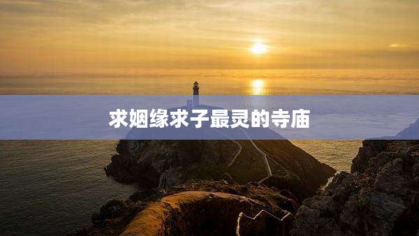 求姻缘求子最灵的寺庙