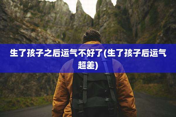 生了孩子之后运气不好了(生了孩子后运气超差)