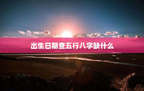 出生日期查五行八字缺什么