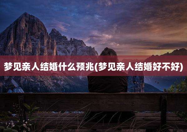 梦见亲人结婚什么预兆(梦见亲人结婚好不好)