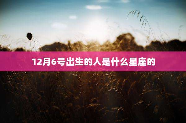12月6号出生的人是什么星座的