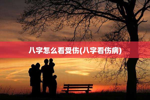 八字怎么看受伤(八字看伤病)