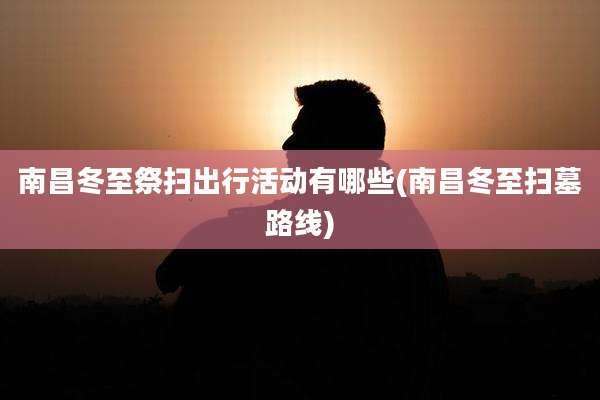 南昌冬至祭扫出行活动有哪些(南昌冬至扫墓路线)