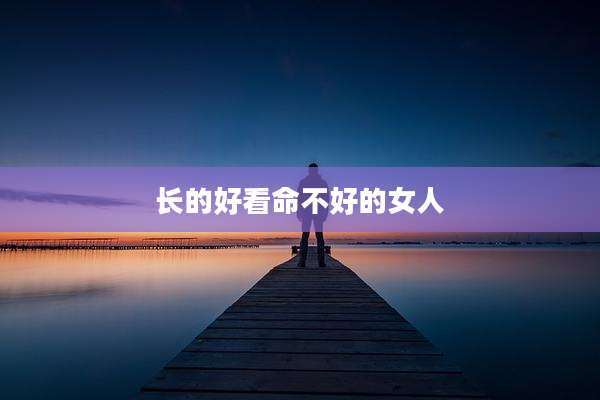 长的好看命不好的女人