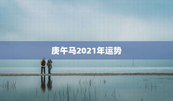 庚午马2021年运势