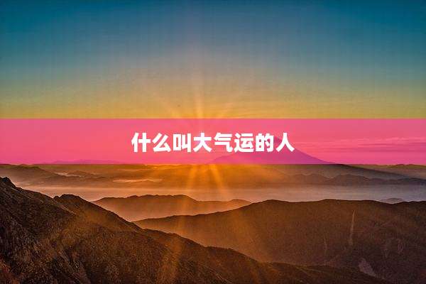 什么叫大气运的人