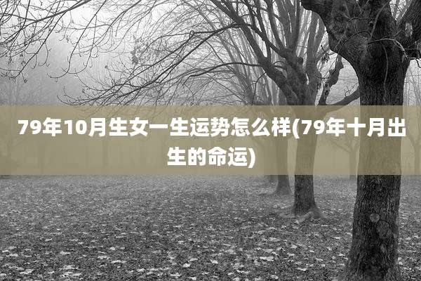 79年10月生女一生运势怎么样(79年十月出生的命运)