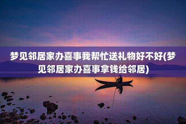梦见邻居家办喜事我帮忙送礼物好不好(梦见邻居家办喜事拿钱给邻居)