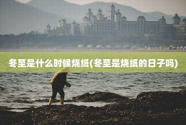 冬至是什么时候烧纸(冬至是烧纸的日子吗)