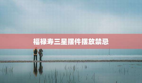 福禄寿三星摆件摆放禁忌
