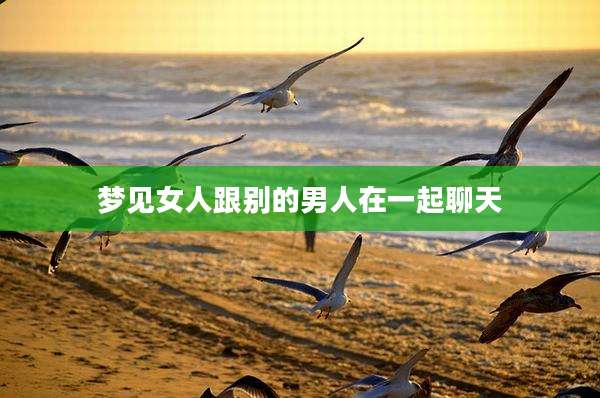 梦见女人跟别的男人在一起聊天