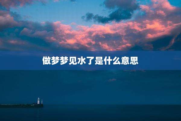 做梦梦见水了是什么意思