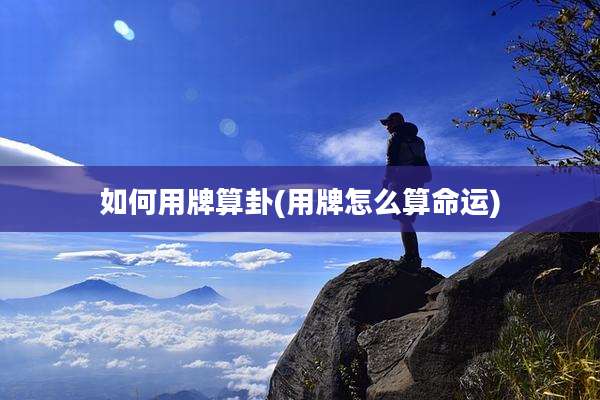 如何用牌算卦(用牌怎么算命运)