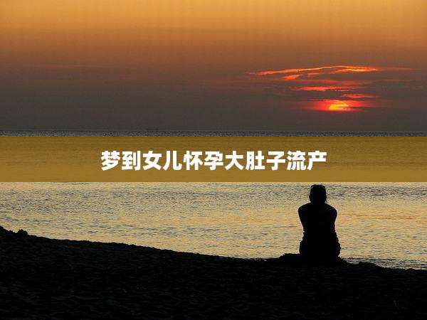 梦到女儿怀孕大肚子流产