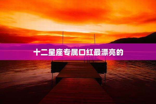 十二星座专属口红最漂亮的