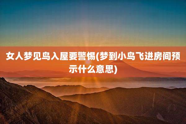 女人梦见鸟入屋要警惕(梦到小鸟飞进房间预示什么意思)