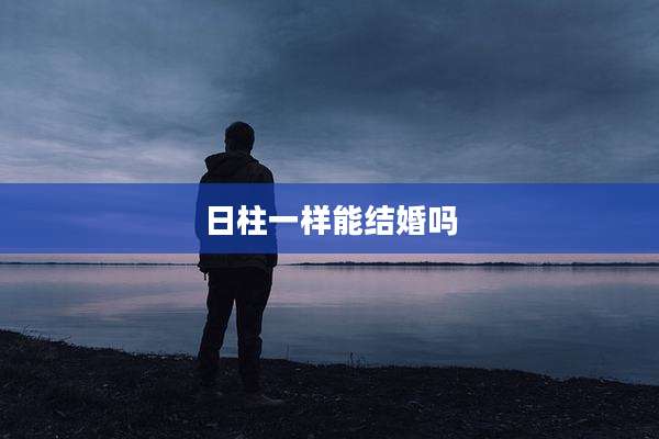 日柱一样能结婚吗