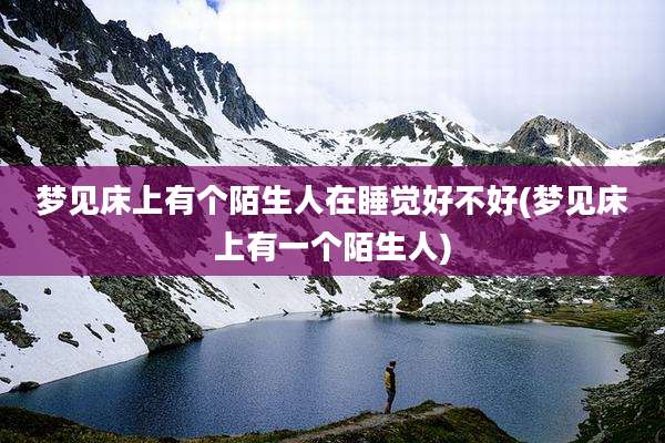 梦见床上有个陌生人在睡觉好不好(梦见床上有一个陌生人)