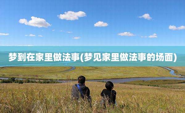 梦到在家里做法事(梦见家里做法事的场面)