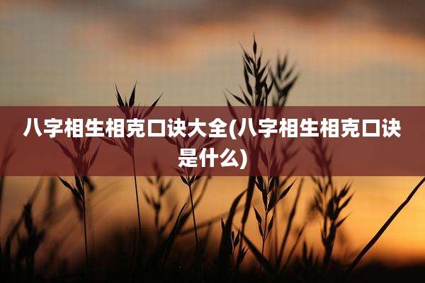 八字相生相克口诀大全(八字相生相克口诀是什么)