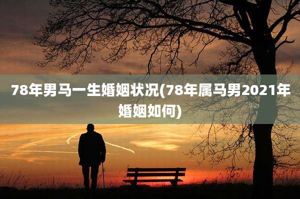 78年男马一生婚姻状况(78年属马男2021年婚姻如何)