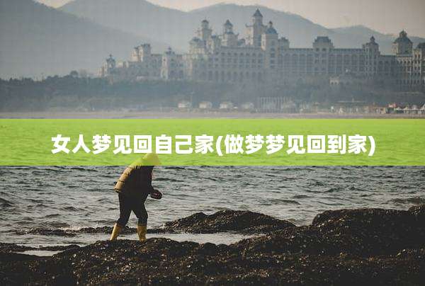 女人梦见回自己家(做梦梦见回到家)