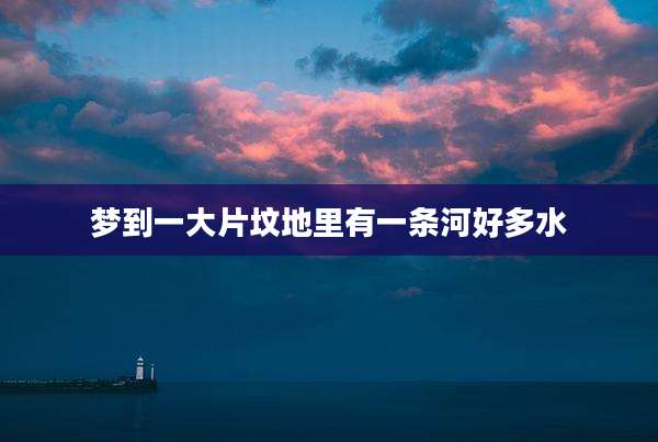 梦到一大片坟地里有一条河好多水