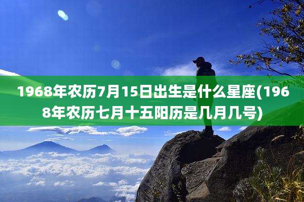 1968年农历7月15日出生是什么星座(1968年农历七月十五阳历是几月几号)