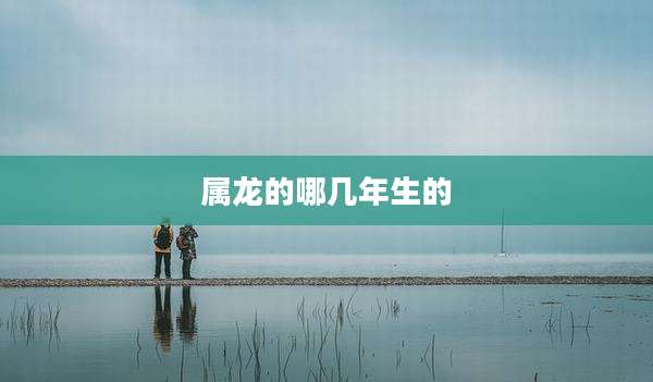 属龙的哪几年生的