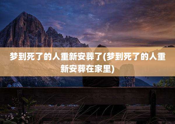 梦到死了的人重新安葬了(梦到死了的人重新安葬在家里)