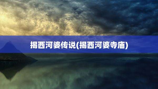 揭西河婆传说(揭西河婆寺庙)