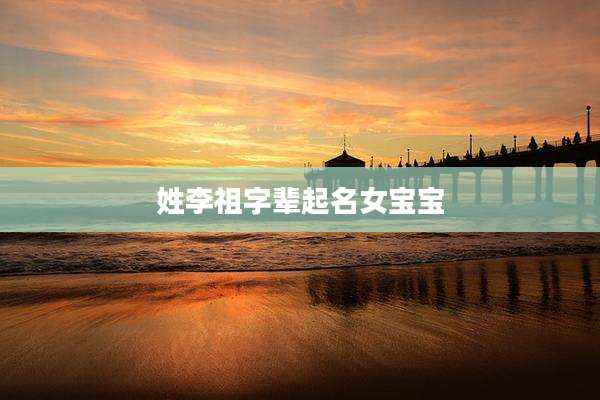 姓李祖字辈起名女宝宝