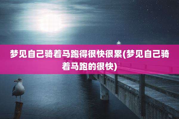 梦见自己骑着马跑得很快很累(梦见自己骑着马跑的很快)