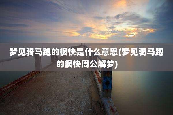 梦见骑马跑的很快是什么意思(梦见骑马跑的很快周公解梦)