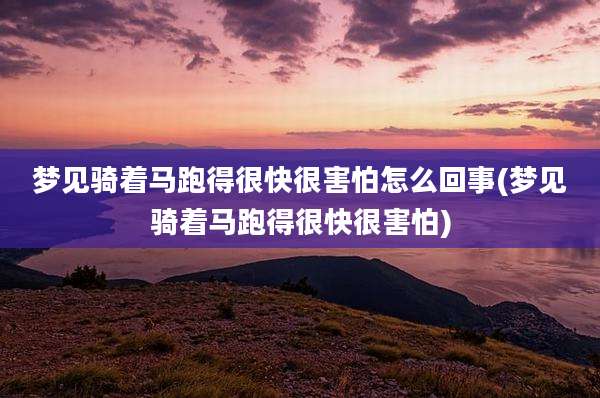 梦见骑着马跑得很快很害怕怎么回事(梦见骑着马跑得很快很害怕)