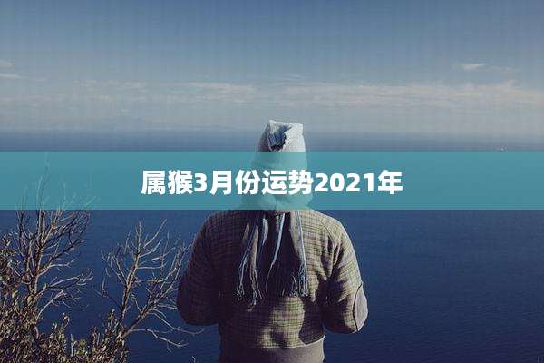属猴3月份运势2021年