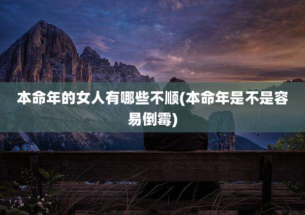 本命年的女人有哪些不顺(本命年是不是容易倒霉)