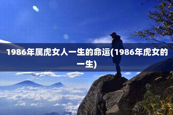 1986年属虎女人一生的命运(1986年虎女的一生)