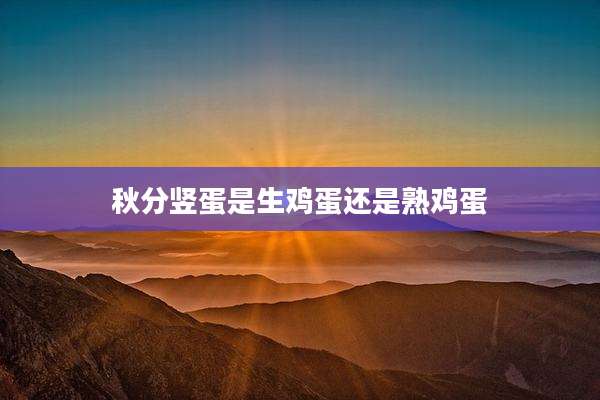 秋分竖蛋是生鸡蛋还是熟鸡蛋