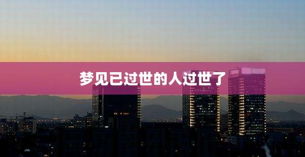 梦见已过世的人过世了