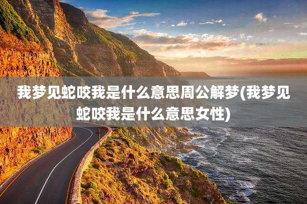 我梦见蛇咬我是什么意思周公解梦(我梦见蛇咬我是什么意思女性)